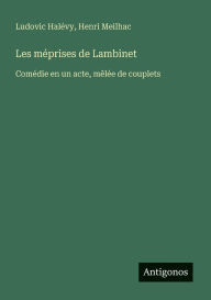 Title: Les mï¿½prises de Lambinet: Comï¿½die en un acte, mï¿½lï¿½e de couplets, Author: Ludovic Halïvy