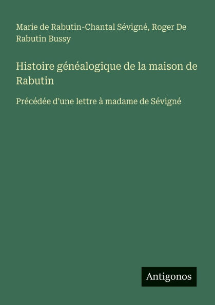 Histoire gï¿½nï¿½alogique de la maison de Rabutin: Prï¿½cï¿½dï¿½e d'une lettre ï¿½ madame de Sï¿½vignï¿½