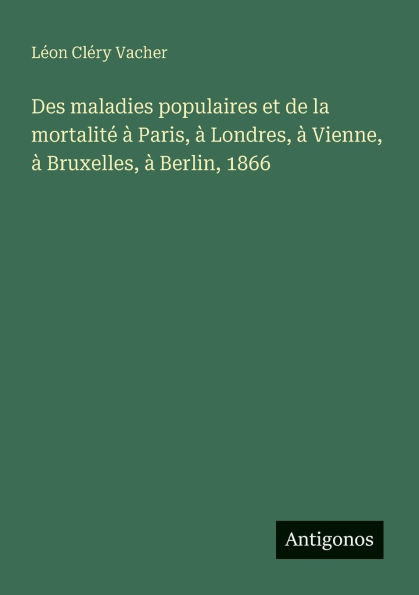 Des maladies populaires et de la mortalitï¿½ ï¿½ Paris, ï¿½ Londres, ï¿½ Vienne, ï¿½ Bruxelles, ï¿½ Berlin, 1866