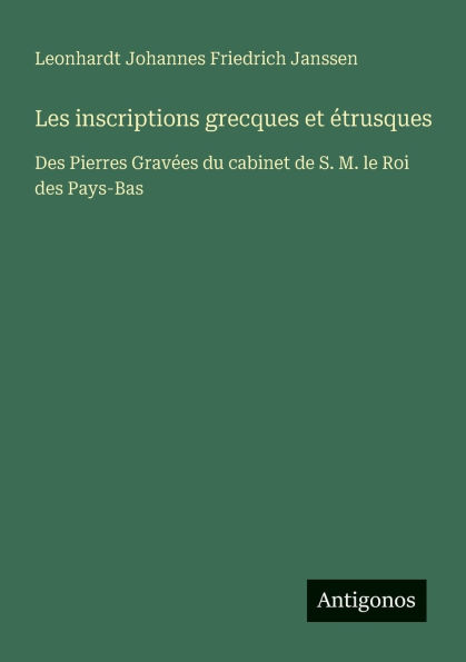 Les inscriptions grecques et ï¿½trusques: Des Pierres Gravï¿½es du cabinet de S. M. le Roi des Pays-Bas