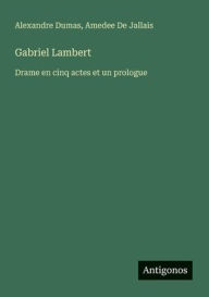 Title: Gabriel Lambert: Drame en cinq actes et un prologue, Author: Alexandre Dumas