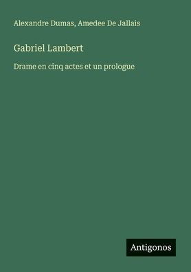 Gabriel Lambert: Drame en cinq actes et un prologue