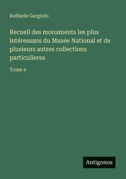 Recueil des monuments les plus intï¿½ressans du Musï¿½e National et de plusieurs autres collections particulieres: Tome 4