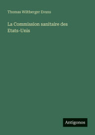 Title: La Commission sanitaire des Etats-Unis, Author: Thomas Wiltberger Evans
