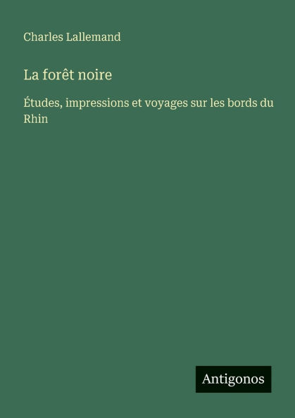 La forï¿½t noire: ï¿½tudes, impressions et voyages sur les bords du Rhin