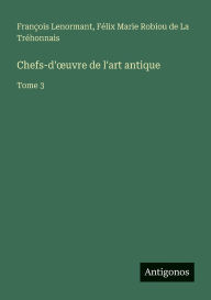Title: Chefs-d'oeuvre de l'art antique: Tome 3, Author: Franïois Lenormant