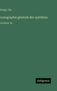 Title: Iconographie gï¿½nï¿½rale des ophidiens: Livraison 18, Author: Giorgio Jan