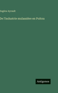Title: De l'industrie mulassiï¿½re en Poitou, Author: Eugïne Ayrault