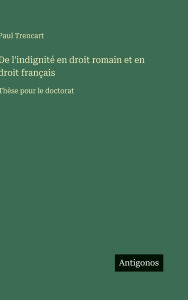 Title: De l'indignitï¿½ en droit romain et en droit franï¿½ais: Thï¿½se pour le doctorat, Author: Paul Trencart