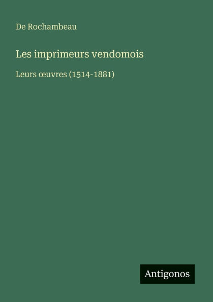 Les imprimeurs vendomois: Leurs oeuvres (1514-1881)