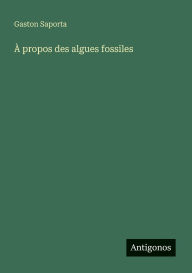 Title: Ã¯Â¿Â½ propos des algues fossiles, Author: Gaston Saporta