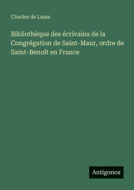 Title: BibliothÃ¯Â¿Â½que des Ã¯Â¿Â½crivains de la CongrÃ¯Â¿Â½gation de Saint-Maur, ordre de Saint-BenoÃ¯Â¿Â½t en France, Author: Charles De Lama