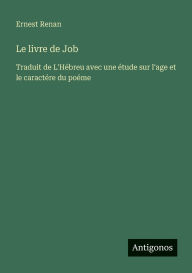 Title: Le livre de Job: Traduit de L'HÃ¯Â¿Â½breu avec une Ã¯Â¿Â½tude sur l'age et le caractÃ¯Â¿Â½re du poÃ¯Â¿Â½me, Author: Ernest Renan