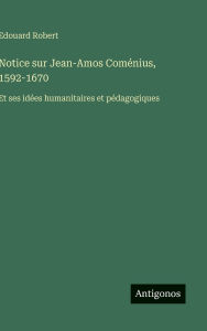 Title: Notice sur Jean-Amos ComÃ¯Â¿Â½nius, 1592-1670: Et ses idÃ¯Â¿Â½es humanitaires et pÃ¯Â¿Â½dagogiques, Author: Edouard Robert
