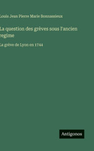 Title: La question des grÃ¯Â¿Â½ves sous l'ancien regime: La grÃ¯Â¿Â½ve de Lyon en 1744, Author: Louis Jean Pierre Marie Bonnassieux