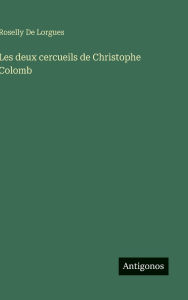 Title: Les deux cercueils de Christophe Colomb, Author: Roselly De Lorgues