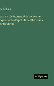 Title: La capsule interne et la couronne rayonnante d'aprÃ¯Â¿Â½s la cÃ¯Â¿Â½rÃ¯Â¿Â½brotomie mÃ¯Â¿Â½thodique, Author: Paul a Bitot