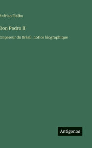 Title: Don Pedro II: Empereur du BrÃ¯Â¿Â½sil, notice biographique, Author: Anfriso Fialho