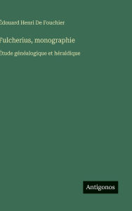 Title: Fulcherius, monographie: Ã¯Â¿Â½tude gÃ¯Â¿Â½nÃ¯Â¿Â½alogique et hÃ¯Â¿Â½raldique, Author: ÃÂÂdouard Henri de Fouchier