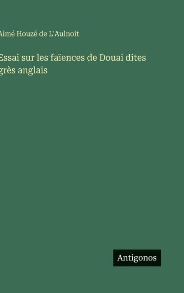 Essai sur les faÃ¯Â¿Â½ences de Douai dites grÃ¯Â¿Â½s anglais