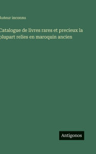 Title: Catalogue de livres rares et precieux la plupart relies en maroquin ancien, Author: Auteur Inconnu