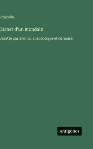 Title: Carnet d'un mondain: Gazette parisienne, anecdotique et curieuse, Author: Etincelle