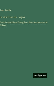 Title: La doctrine du Logos: Dans le quatriÃ¯Â¿Â½me Ã¯Â¿Â½vangile et dans les oeuvres de Philon, Author: Jean RÃÂÂville
