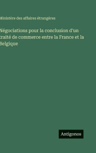 Title: NÃ¯Â¿Â½gociations pour la conclusion d'un traitÃ¯Â¿Â½ de commerce entre la France et la Belgique, Author: MinistÃÂÂre Des Affaires ÃÂÂtrangÃÂÂres