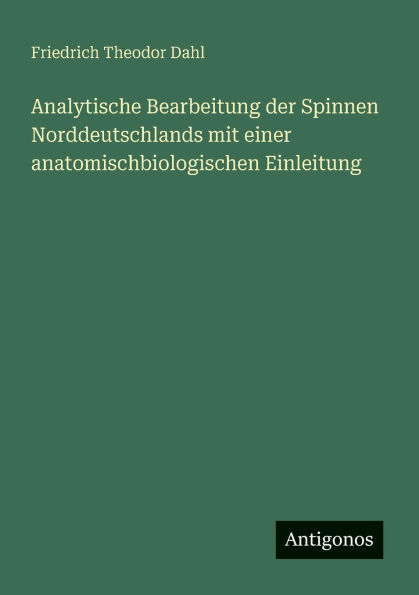 Analytische Bearbeitung der Spinnen Norddeutschlands mit einer anatomischbiologischen Einleitung