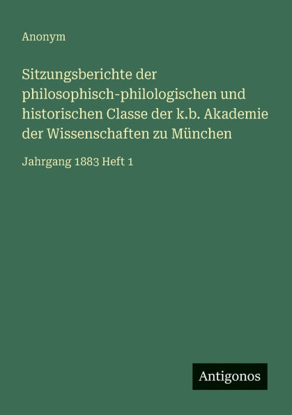 Sitzungsberichte der philosophisch-philologischen und historischen Classe k.b. Akademie Wissenschaften zu M�nchen: Jahrgang 1883 Heft 1