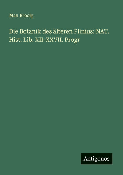 Die Botanik des ï¿½lteren Plinius: NAT. Hist. Lib. XII-XXVII. Progr