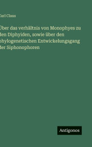 Title: ï¿½ber das verhï¿½ltnis von Monophyes zu den Diphyiden, sowie ï¿½ber den phylogenetischen Entwickelungsgang der Siphonophoren, Author: Carl Claus