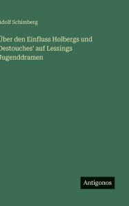 Title: ï¿½ber den Einfluss Holbergs und Destouches' auf Lessings Jugenddramen, Author: Adolf Schimberg