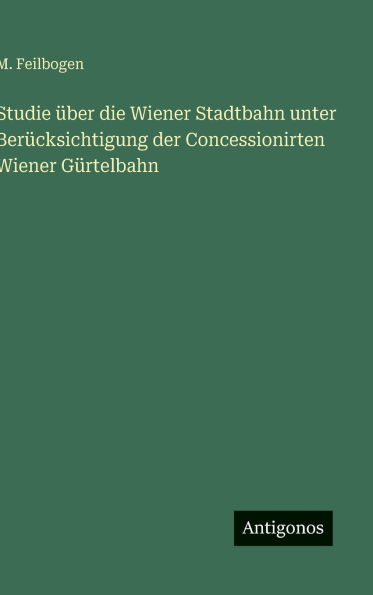 Studie ï¿½ber die Wiener Stadtbahn unter Berï¿½cksichtigung der Concessionirten Wiener Gï¿½rtelbahn