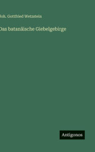 Title: Das batanï¿½ische Giebelgebirge, Author: Joh Gottfried Wetzstein