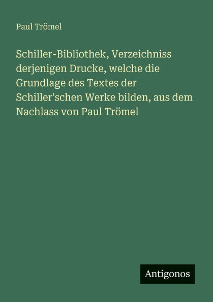Schiller-Bibliothek, Verzeichniss derjenigen Drucke, welche die Grundlage des Textes der Schiller'schen Werke bilden, aus dem Nachlass von Paul Trï¿½mel
