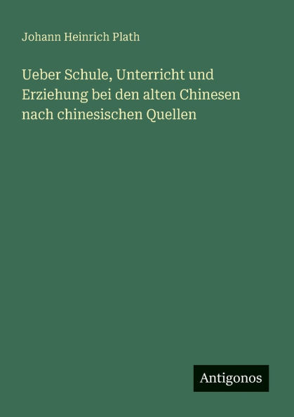 Ueber Schule, Unterricht und Erziehung bei den alten Chinesen nach chinesischen Quellen