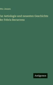 Title: Zur Aetiologie und neuesten Geschichte der Febris Recurrens, Author: Otto Jessen
