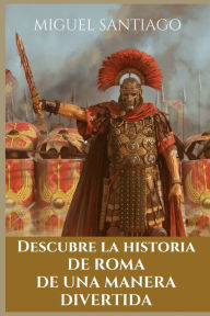 Title: Descubre la Historia de Roma de una manera divertida, Author: Miguel Santiago