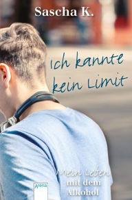 Title: Ich kannte kein Limit: Mein Leben mit dem Alkohol, Author: Sascha K.