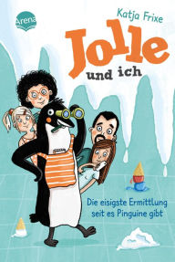 Title: Jolle und ich (2). Die eisigste Ermittlung, seit es Pinguine gibt: Ein frech-chaotisches Abenteuer ab 9, Author: Katja Frixe