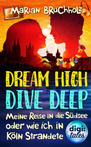 Title: Dream High - Dive Deep: Meine Reise in die Südsee und wie ich in Köln strandete, Author: Alex Max Band