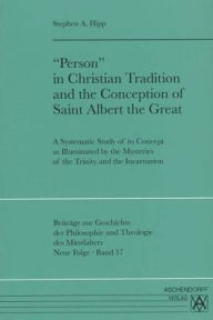 Title: 'Person' in Christian Tradition and the Conception of Saint Albert the Great: A Systematic Study of ist Concept as Illuminated by the Mysteries of the Trinity and the Incarnation, Author: Stephen A. Hipp