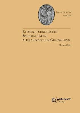 Elemente christlicher Spiritualitat im altfranzosischen Gralskorpus: Studien zum Mittelalter und zu seiner Rezeptionsgeschichte