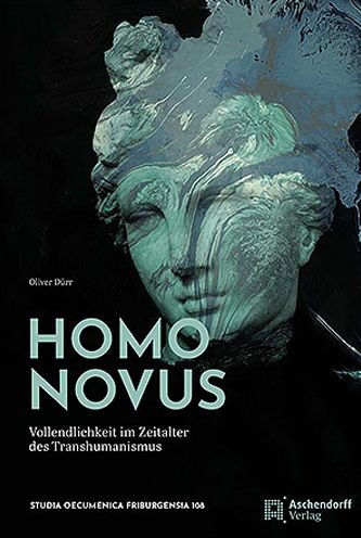 Homo Novus: Vollendlichkeit im Zeitalter des Transhumanismus. Beitrage zu einer Techniktheologie