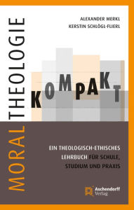 Title: Moraltheologie kompakt.: Ein theologisch-ethisches Lehrbuch für Schule, Studium und Praxis, Author: Kerstin Schlögl-Flierl