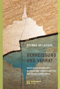 Title: Verheissung und Verrat: Geistlicher Missbrauch in Orden und Gemeinschaften der katholischen Kirche, Author: Dysmas de Lassus