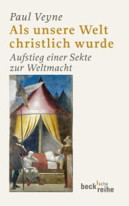 Title: Als unsere Welt christlich wurde: Aufstieg einer Sekte zur Weltmacht, Author: Paul Veyne