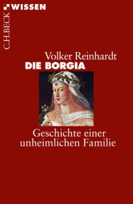 Title: Die Borgia: Geschichte einer unheimlichen Familie, Author: Volker Reinhardt