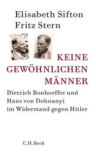 Title: Keine gewöhnlichen Männer: Dietrich Bonhoeffer und Hans von Dohnanyi im Widerstand gegen Hitler, Author: Elisabeth Sifton